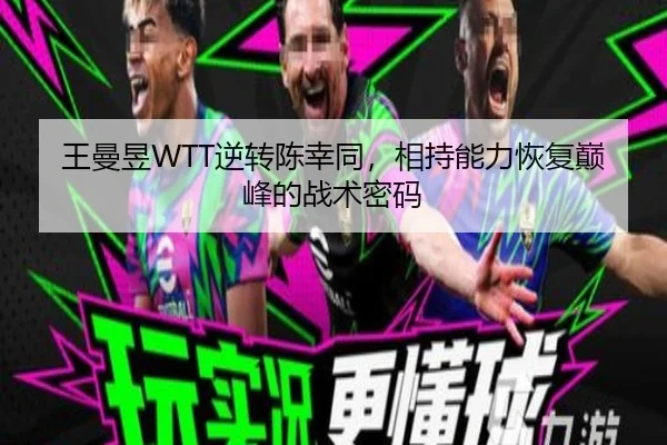 王曼昱WTT逆转陈幸同，相持能力恢复巅峰的战术密码